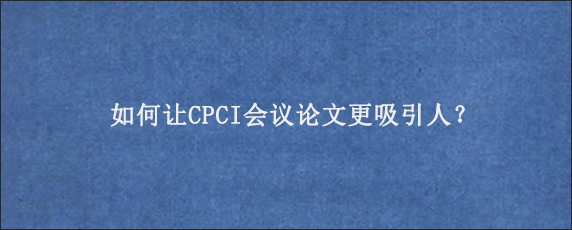 如何让CPCI会议论文更吸引人？