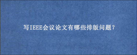 写IEEE会议论文有哪些排版问题？