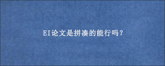 EI论文是拼凑的能行吗？