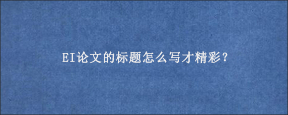 EI论文的标题怎么写才精彩？