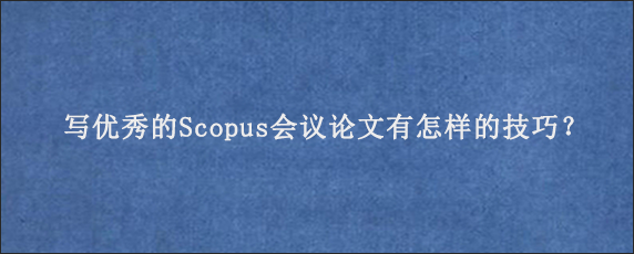 写优秀的Scopus会议论文有怎样的技巧？