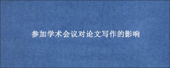 参加学术会议对论文写作的影响