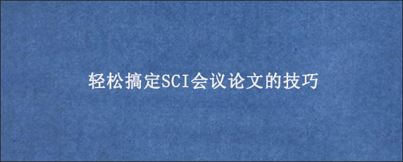 轻松搞定SCI会议论文的技巧