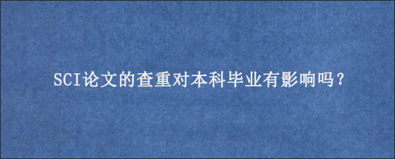 SCI论文的查重对本科毕业有影响吗？