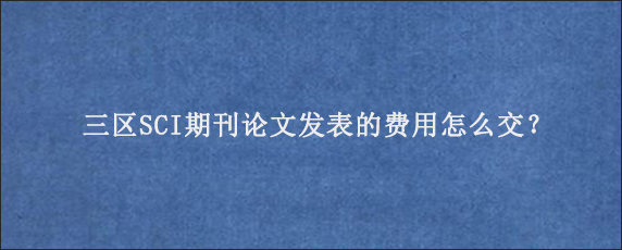 三区SCI期刊论文发表的费用怎么交？