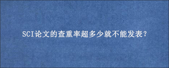 SCI论文的查重率超多少就不能发表？