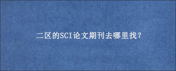 二区的SCI论文期刊去哪里找？