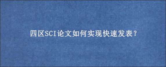 四区SCI论文如何实现快速发表？