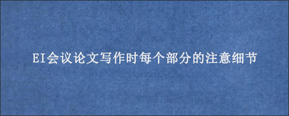 EI会议论文写作时每个部分的注意细节