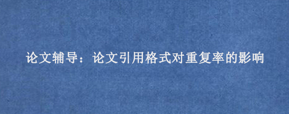 论文辅导：论文引用格式对重复率的影响