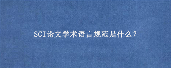 SCI论文学术语言规范是什么？