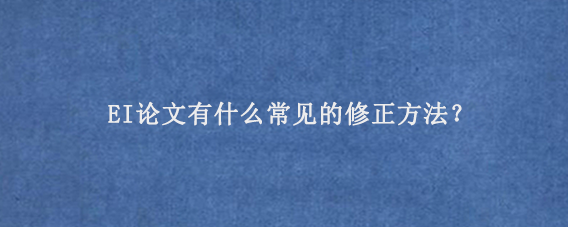 EI论文有什么常见的修正方法？