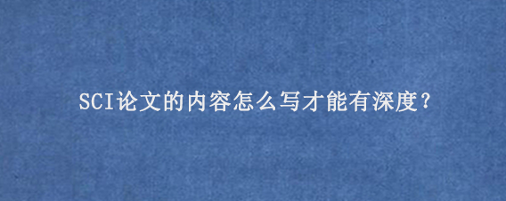SCI论文的内容怎么写才能有深度？