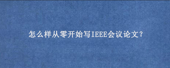 怎么样从零开始写IEEE会议论文？