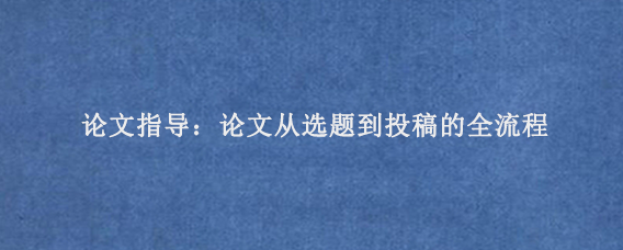 论文指导：论文从选题到投稿的全流程