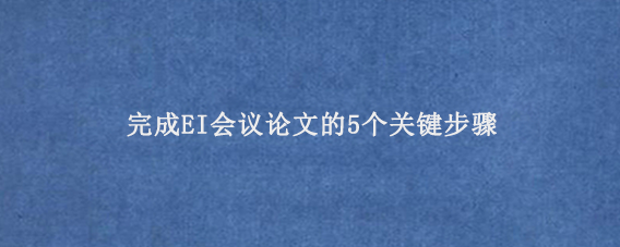完成EI会议论文的5个关键步骤