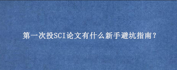 第一次投SCI论文有什么新手避坑指南？