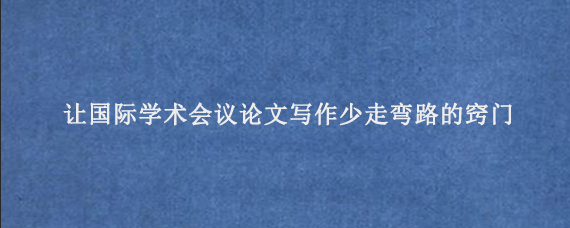 让国际学术会议论文写作少走弯路的窍门