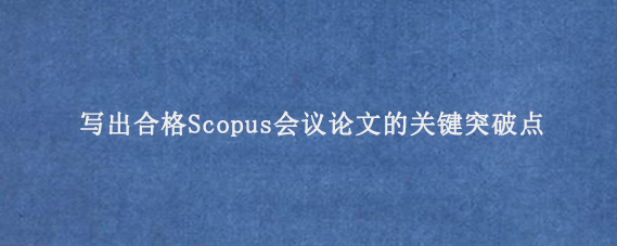 写出合格Scopus会议论文的关键突破点