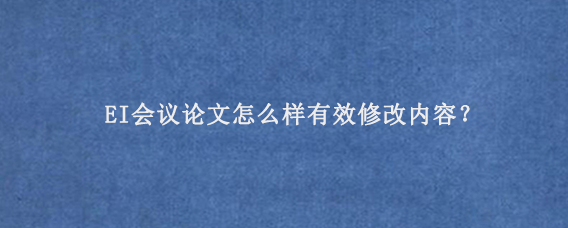 EI会议论文怎么样有效修改内容？
