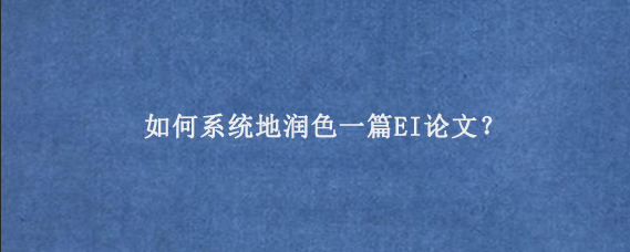 如何系统地润色一篇EI论文？
