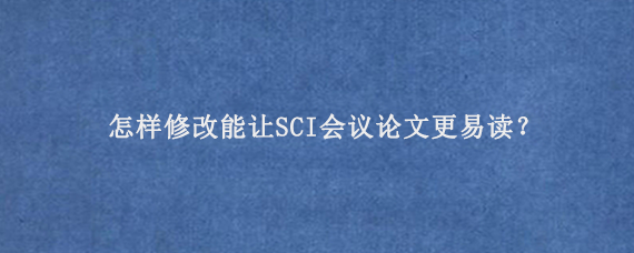 怎样修改能让SCI会议论文更易读？