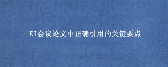 EI会议论文中正确引用的关键要点