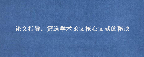 论文指导：筛选学术论文核心文献的秘诀