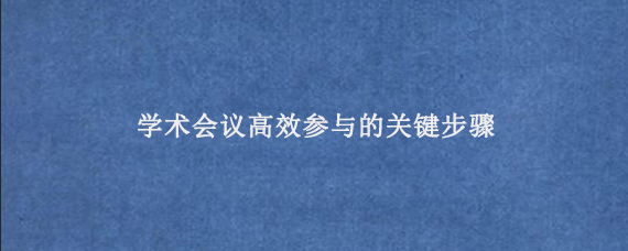 学术会议高效参与的关键步骤