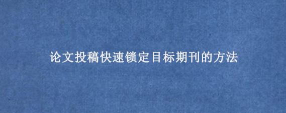 论文投稿快速锁定目标期刊的方法