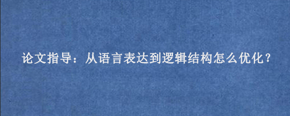 论文指导：从语言表达到逻辑结构怎么优化‌？