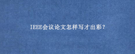 IEEE会议论文怎样写才出彩？