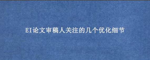 EI论文审稿人关注的几个优化细节