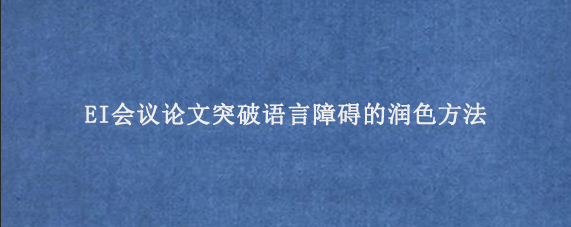 EI会议论文突破语言障碍的润色方法