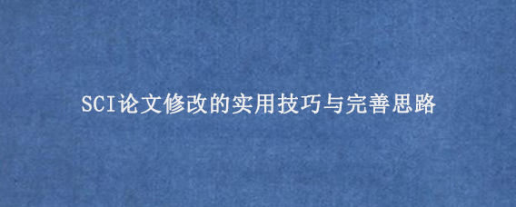 SCI论文修改的实用技巧与完善思路