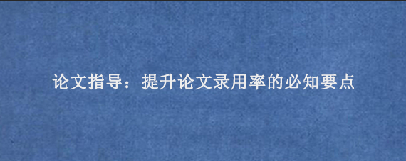 论文指导：提升论文录用率的必知要点