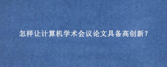 怎样让计算机学术会议论文具备高创新？
