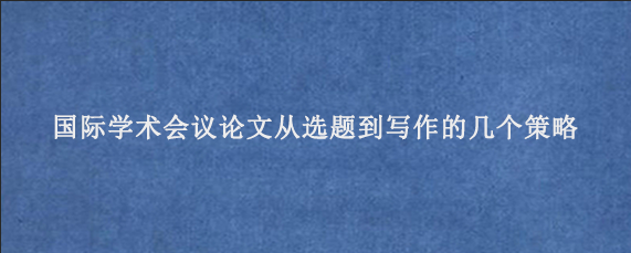 国际学术会议论文从选题到写作的几个策略