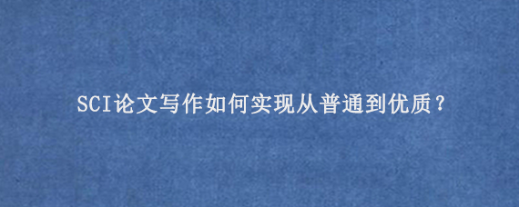 SCI论文写作如何实现从普通到优质？