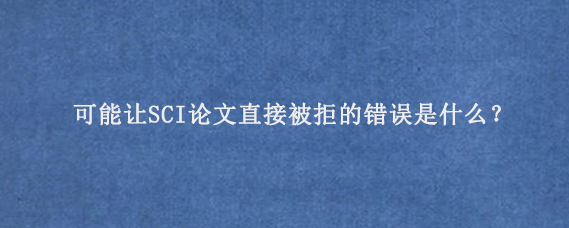 可能让SCI论文直接被拒的错误是什么？