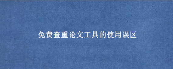 免费查重论文工具的使用误区
