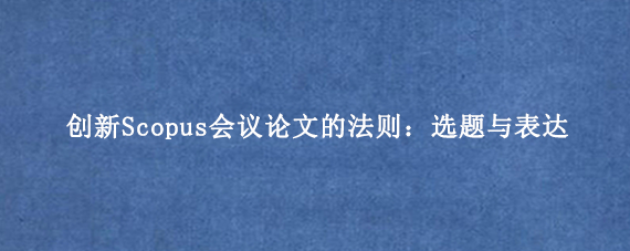 创新Scopus会议论文的法则：选题与表达