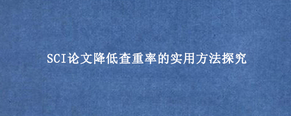 SCI论文降低查重率的实用方法探究