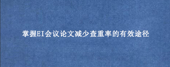 掌握EI会议论文减少查重率的有效途径