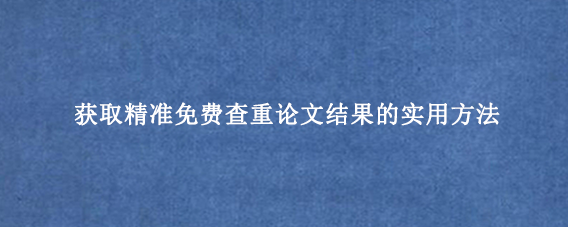 获取精准免费查重论文结果的实用方法