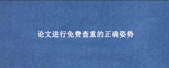 论文进行免费查重的正确姿势