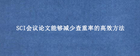 SCI会议论文能够减少查重率的高效方法