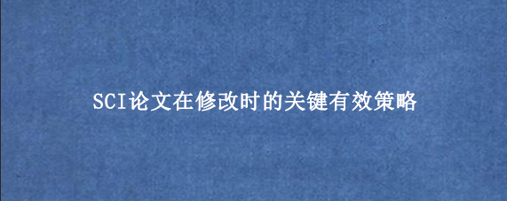 SCI论文在修改时的关键有效策略