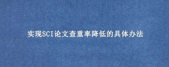 实现SCI论文查重率降低的具体办法