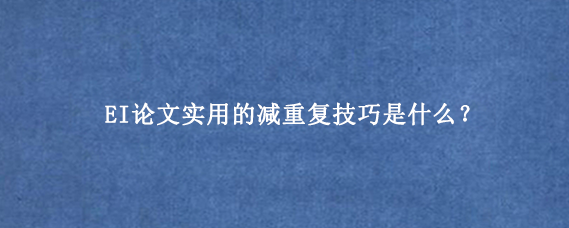 EI论文实用的减重复技巧是什么？